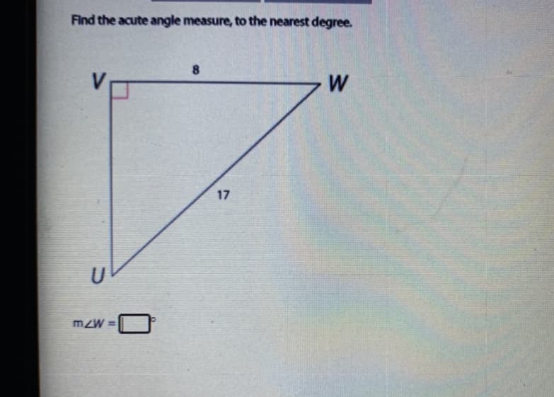 Find the acute angle measure, to the nearest degree.
V
W
17
U
mzW =
%3D
