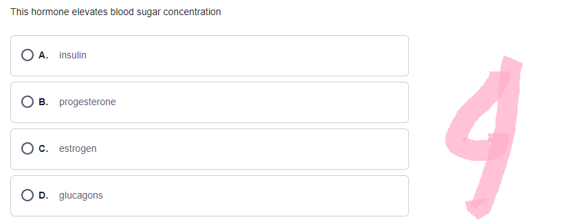 This hormone elevates blood sugar concentration
O A. insulin
B. progesterone
O c. estrogen
O D. glucagons
-