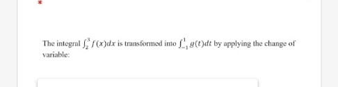 The integral f(x)dx is transformed into f, 9(t)dt by applying the change of
variable:
