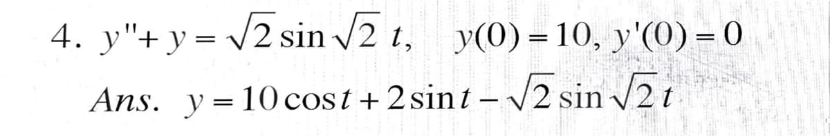 4. y"+y= /2 sin /2 t, y(0) = 10, y'(0) = 0
Ans. y=10 cost + 2 sint –V2 sin /2t
