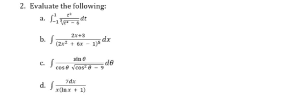 2. Evaluate the following:
Lidt
a.
2x+3
b. J (2x² + 6x - 1)5 dx
sin 8
cose √cos²0
c. f
d. f
7dx
x(lnx + 1)
9
do