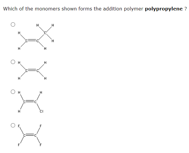 Which of the monomers shown forms the addition polymer polypropylene ?
H.
H
H
H.
H.
H
