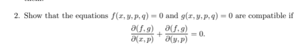 2. Show that the equations f(r, y,P. q) = 0 and g(r, Y.P. q) = 0 are compatible if
%3D
a(f,g)
Ə(1,p)
a(f, g)
= 0.
a(y,p)

