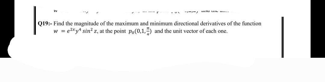 Q19:- Find the magnitude of the maximum and minimum directional derivatives of the function
w = e2xy* sin? z, at the point po(0,1,) and the unit vector of each one.
