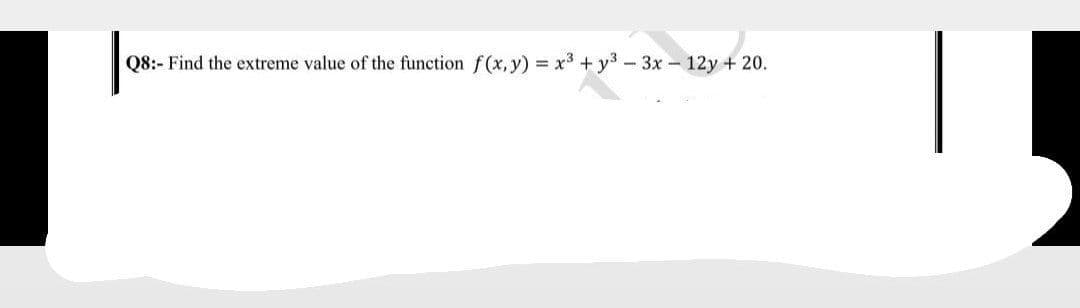 Q8:- Find the extreme value of the function f(x, y) = x3 + y3 - 3x - 12y + 20.
