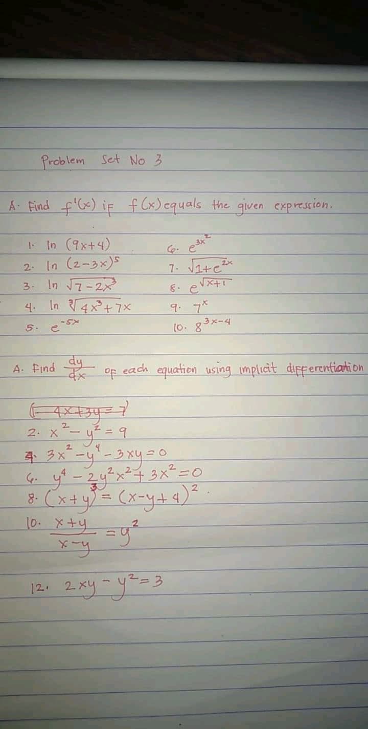 Problem Set No 3
Á- Find f'Gx) if f Cx) equals the given expression.
In (9x+4)
In (2-3x)S
In 7-2x
4. In 4x+7X
7. JI+ex
2.
3.
8. e
9. プ
5.
10. g3x-4
A. Eind dy
* of each equation using implicit dipferentiation
2
2. X
2
10. ×+リ
2
12. 2xy=y==3
