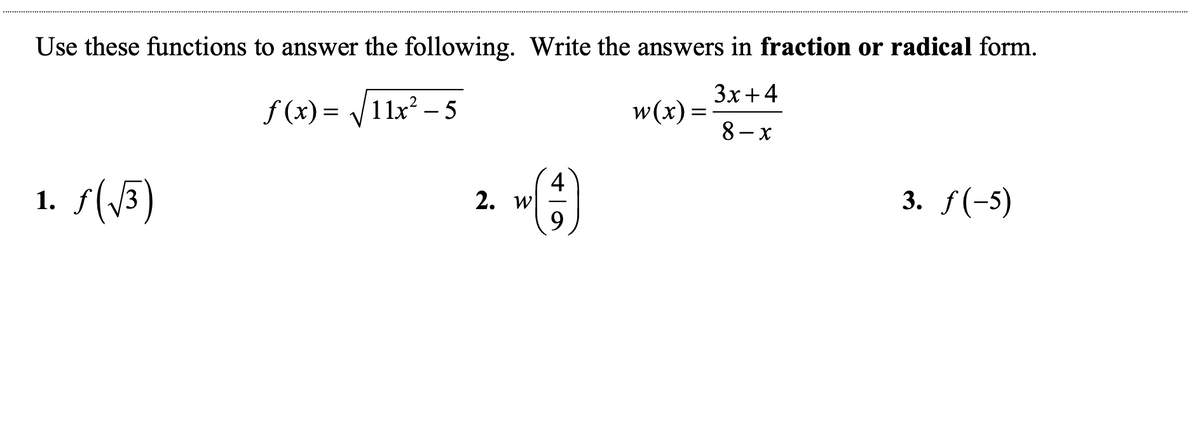 Use these functions to answer the following. Write the answers in fraction or radical form.
Зх + 4
f (x) = 11x? –- 5
w(x) =
8 - x
1. f(5)
3. f(-5)
2. w
