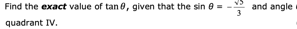 Find the exact value of tan 0, given that the sin =
and angle
3
quadrant IV.
