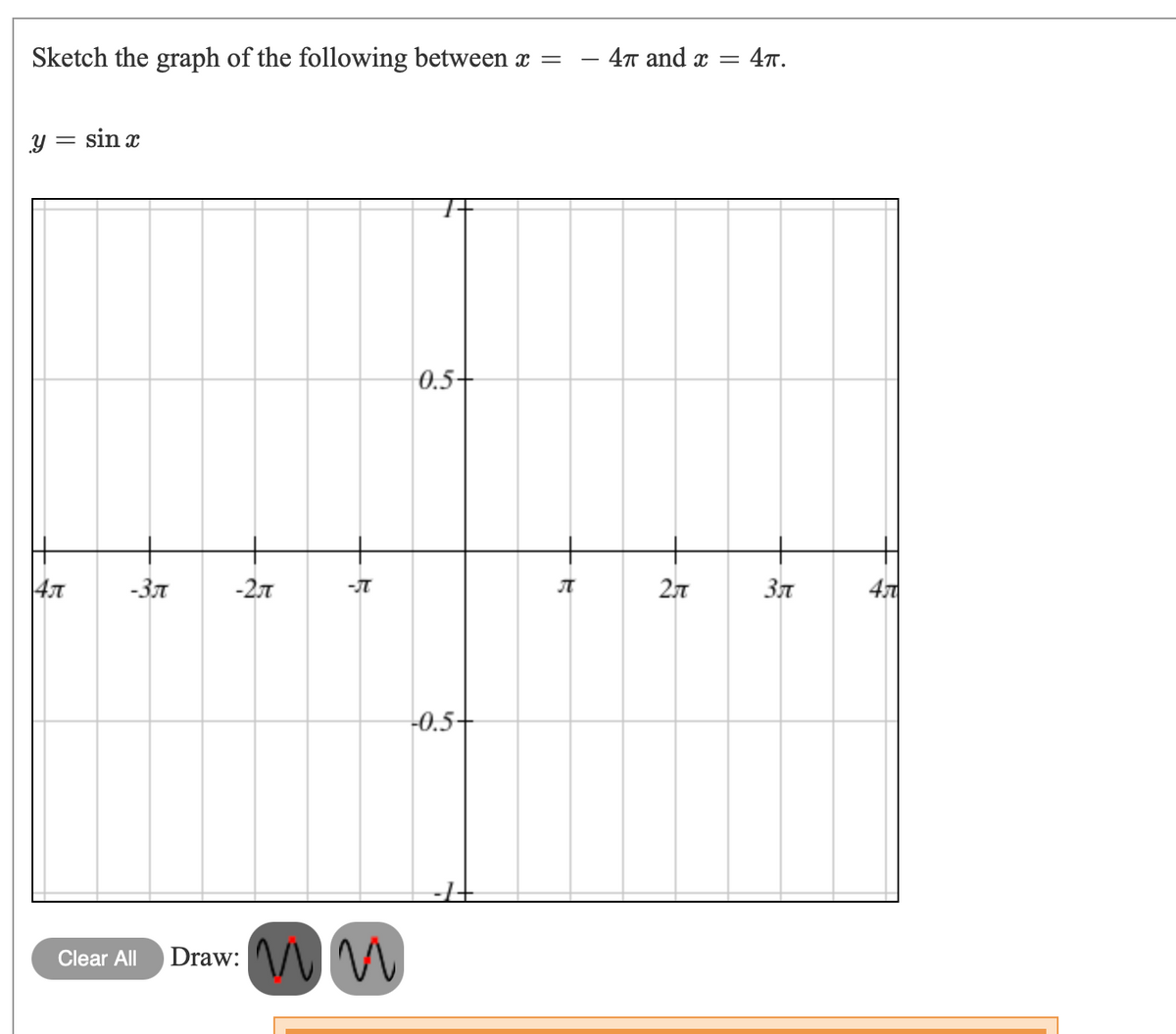 4T and x =
4т.
Sketch the graph of the following between x =
sin x
0.5+
27
47
-Зл
-27
-0.5-
Draw: M
Clear All
