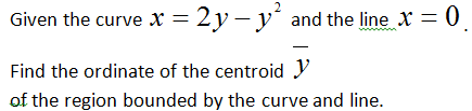 Given the curve x = 2 y – y´ and the line x = 0
Find the ordinate of the centroid y
of the region bounded by the curve and line.
