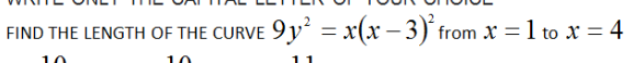 FIND THE LENGTH OF THE CURVE 9y = x(x – 3)´ from X = 1 to x = 4
%3D
10
