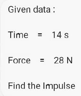 Given data:
Time
14 s
Force = 28 N
Find the Impulse
II
