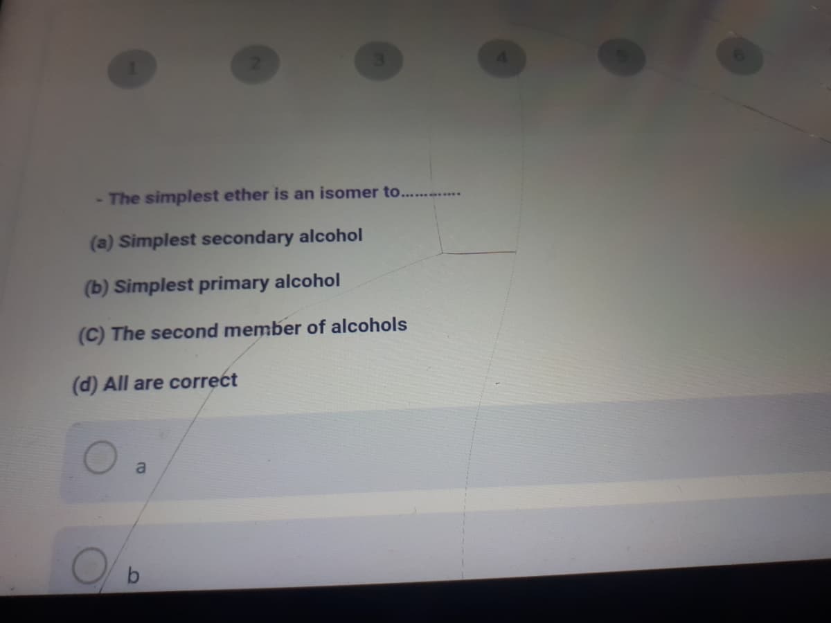 - The simplest ether is an isomer to.. ..
(a) Simplest secondary alcohol
(b) Simplest primary alcohol
(C) The second member of alcohols
(d) All are correct
a
by
