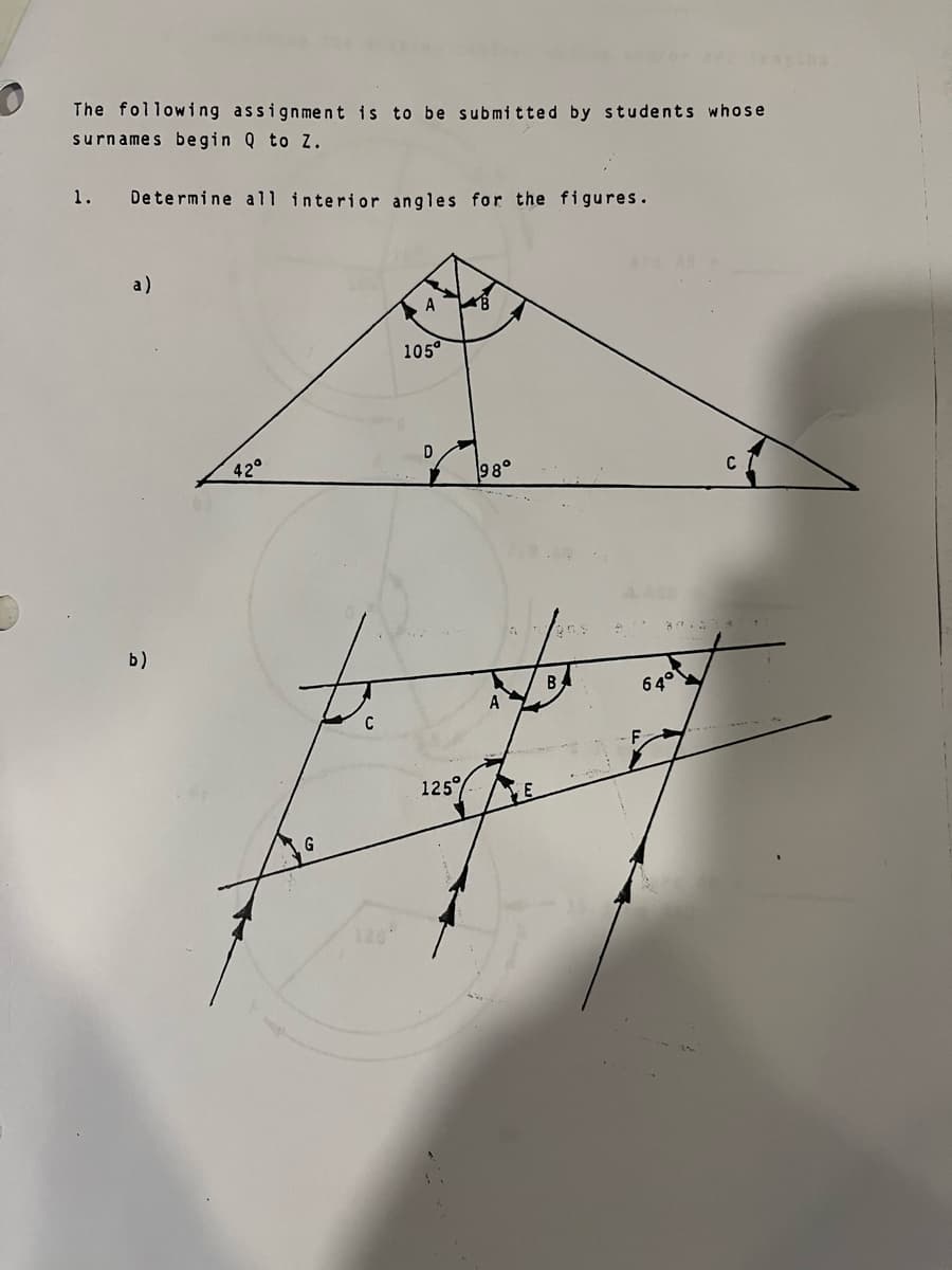 The following assignment is to be submitted by students whose
surnames begin Q to Z.
Determine all interior angles for the figures.
1.
a)
b)
42°
C
A
105°
D
125%
B
98°
A
E
B
A
64°
F