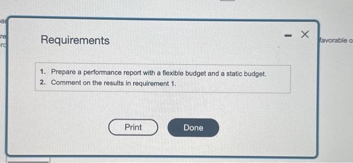 at
re
ro
Requirements
1. Prepare a performance report with a flexible budget and a static budget.
2. Comment on the results in requirement 1.
Print
Done
-
X
favorable o