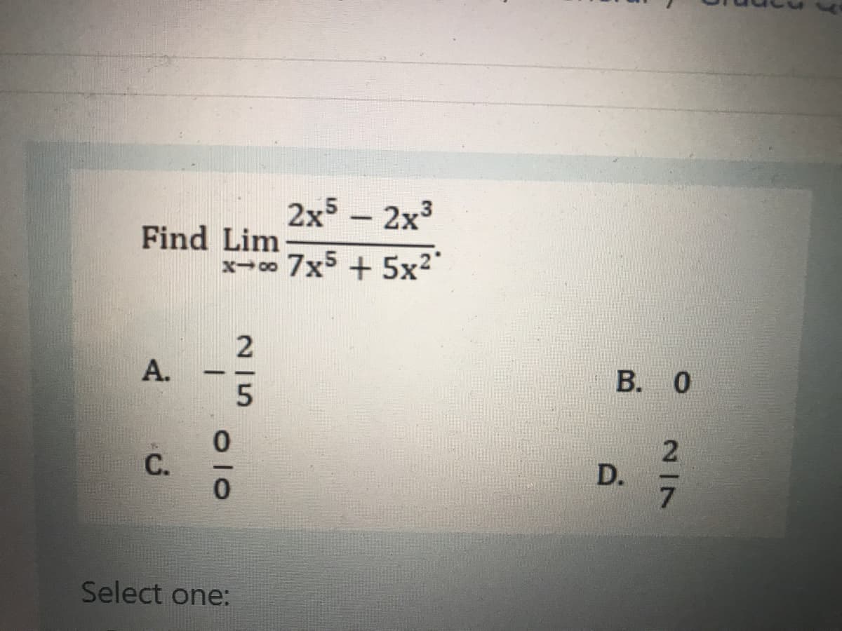 2x5 - 2х3
Find Lim
x-00 7x5 + 5x²"
В. О
Select one:
27
D.
215
A.
C.
