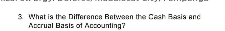 3. What is the Difference Between the Cash Basis and
Accrual Basis of Accounting?
