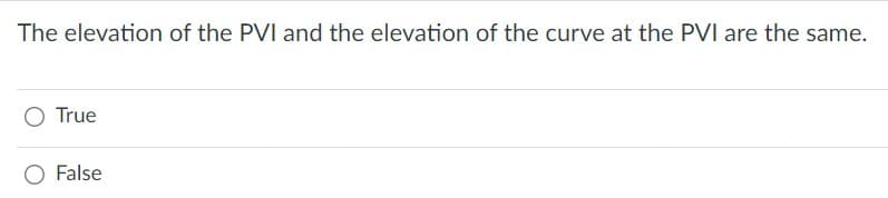 The elevation of the PVI and the elevation of the curve at the PVI are the same.
True
O False