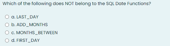 Which of the following does NOT belong to the SQL Date Functions?
a. LAST_DAY
O b. ADD_MONTHS
O c. MONTHS_BETWEEN
d. FIRST_DAY
