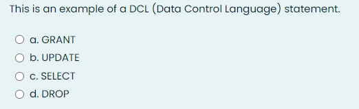 This is an example of a DCL (Data Control Language) statement.
a. GRANT
b. UPDATE
c. SELECT
d. DROP
