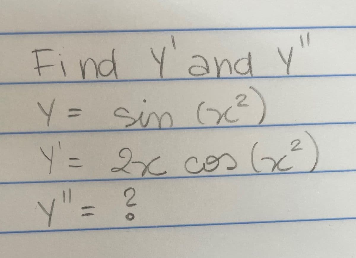 Y
Find Y'and y'
Y = six (x²)
2
Y' = 2x cos (²
Y" =
?
2