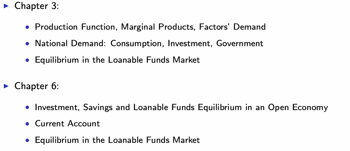 ► Chapter 3:
• Production Function, Marginal Products, Factors' Demand
• National Demand: Consumption, Investment, Government
• Equilibrium in the Loanable Funds Market
► Chapter 6:
• Investment, Savings and Loanable Funds Equilibrium in an Open Economy
• Current Account
• Equilibrium in the Loanable Funds Market