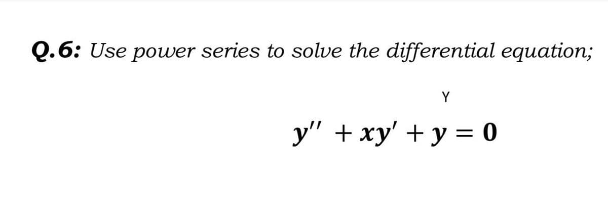 Q.6: Use power series to solve the differential equation;
Y
y" + xy + y = 0