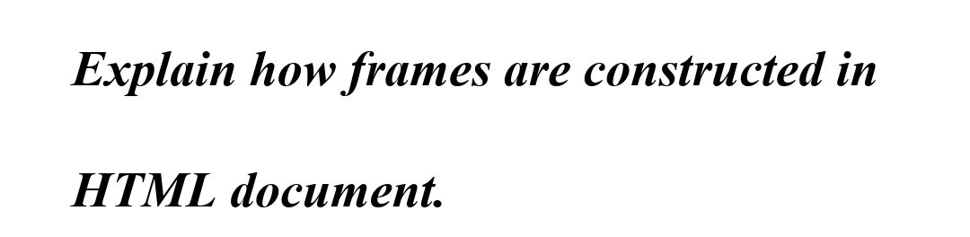 Explain how frames are constructed in
HTML document.