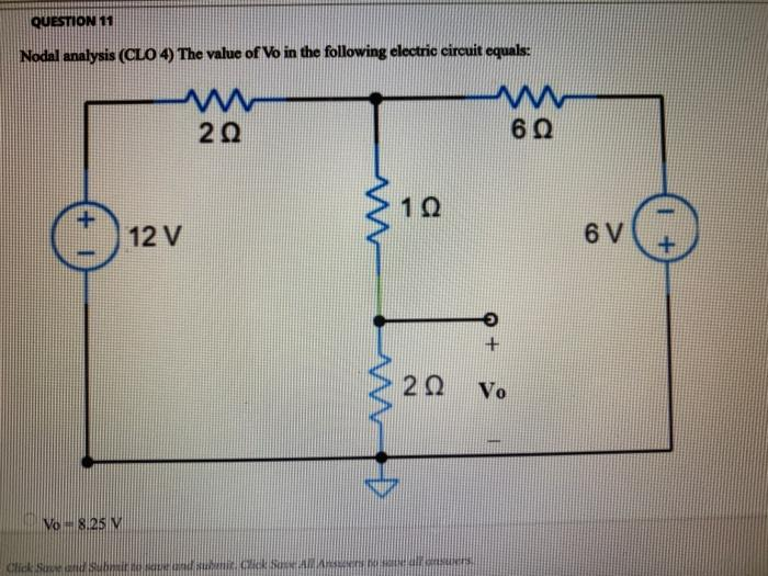 QUESTION 11
Nodal analysis (CLO 4) The value of Vo in the following electric circuit equals:
ww
20
+1
Vo 8.25 V
12 V
12
ww
6 Ω
ΖΩ Vo
Click Save and Submit to save and submit. Click Save All Answers to sell answers.
6 V