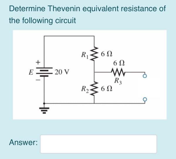 Determine Thevenin equivalent resistance of
the following circuit
E
+
Answer:
20 V
R₁ ≤6N
6Ω
R₂
www
6Ω
6Ω
R3