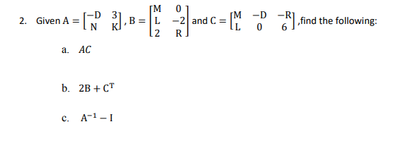 [M
2. Given A = [ B = and
D
-D
M 2 find the following:
R
а. АС
b. 2B + Ст
c. A-1-I
