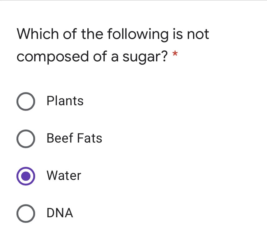 Which of the following is not
composed of a sugar? *
O Plants
O Beef Fats
Water
O DNA
