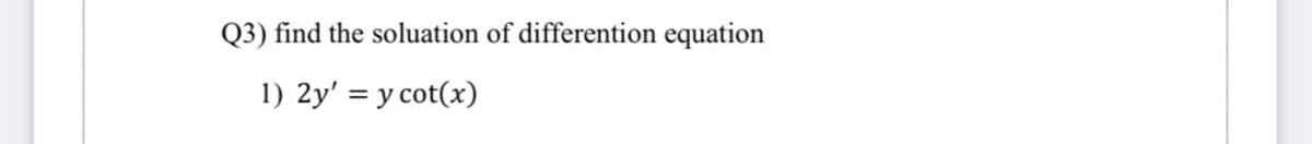 Q3) find the soluation of differention equation
1) 2y' = y cot(x)