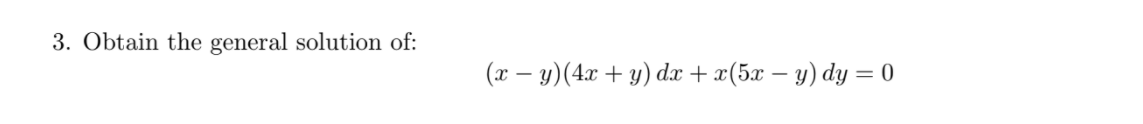 3. Obtain the general solution of:
(x – y)(4x + y) dx + x(5x – y) dy = 0

