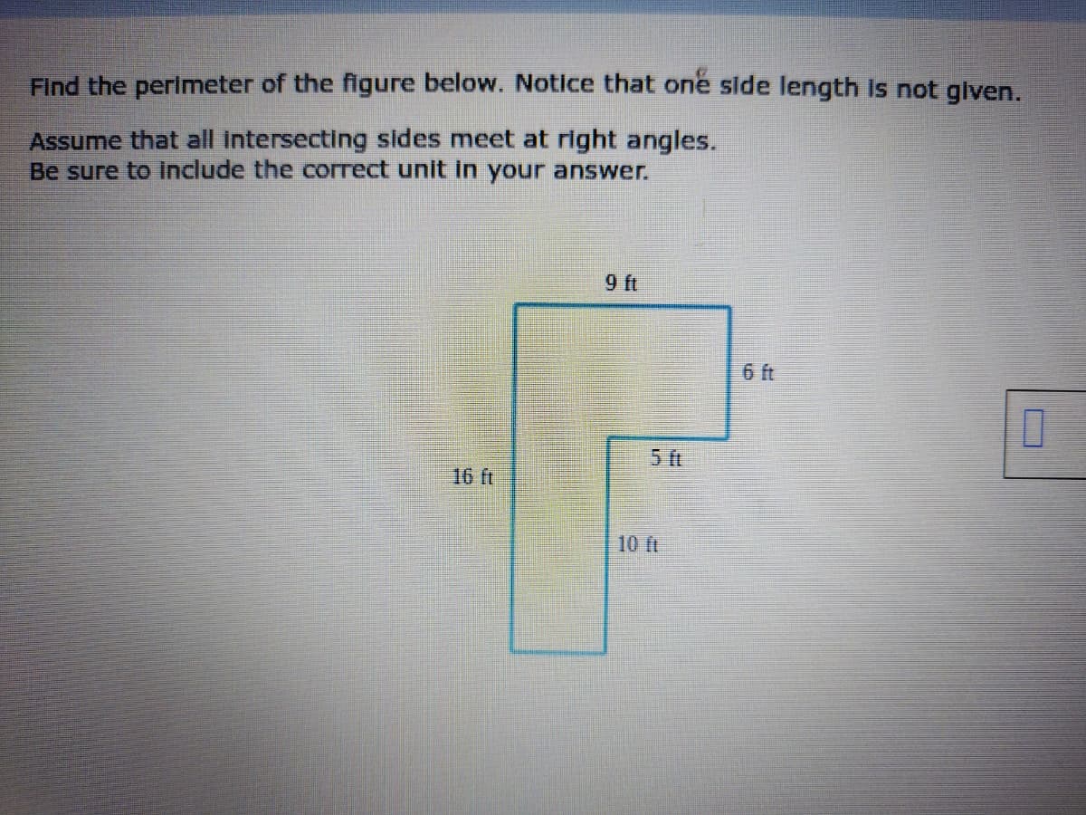 Find the perimeter of the figure below. Notice that one slde length is not glven.
Assume that all intersecting sides meet at right angles.
Be sure to include the correct unit in your answer.
9 ft
6 ft
ft
16 ft
10 ft
