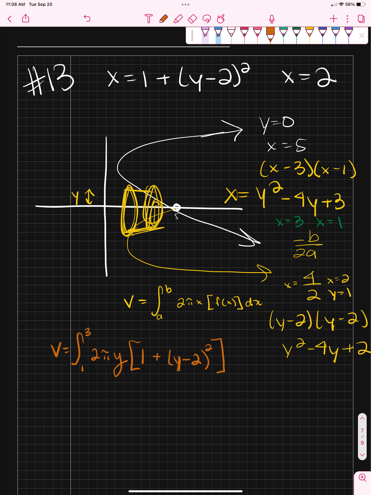 11:08 AM Tue Sep 20
<
5
→>
TA
Y ↑
#13 x=1+(y-2)2 x=2
y =o
x=8
V =
so
●●●
b
2π x [ f(x)] dx
(x-3)(x-1)
X=Y₂₁²²-4y+3
·yə
2
x= 3 x=1
3
v=√₁²2==y [1 + {y_25]
у
V=
(y-2)
il 56%
b
+
за
4x=2
2 y=1
(y-2)(y-2)
y²-4y+2
>
>