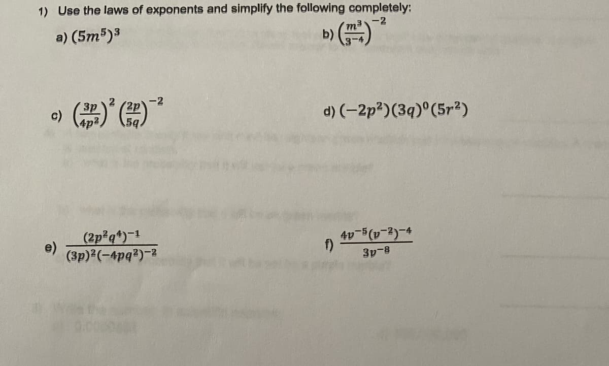 1) Use the laws of exponents and simplify the following completely:
-2
a) (5m5)3
b)
-2
c)
d) (-2p?)(3q)°(5r?)
(2p q*)-1
e)
(3p) (-4pq?)-2
4v-5(v-2)-4
3y-8
00
