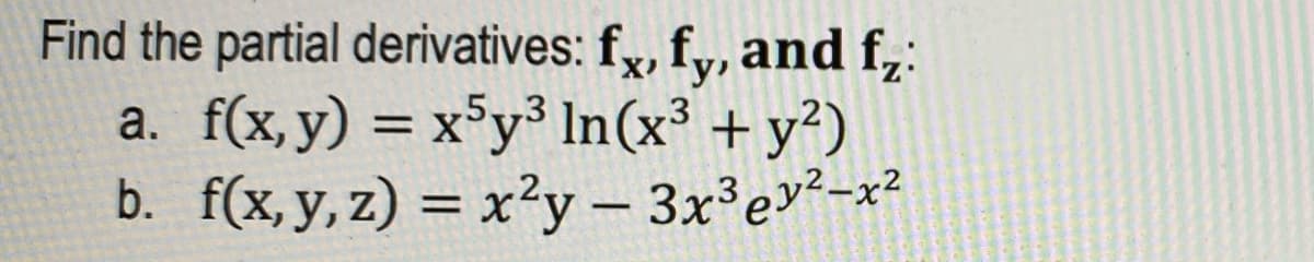 Find the partial derivatives: fx, fy, and f₂:
a. f(x, y) = x5y³ In (x³ + y²)
b. f(x, y, z) = x²y - 3x³ ey²-x²