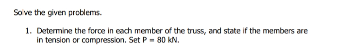 Solve the given problems.
1. Determine the force in each member of the truss, and state if the members are
in tension or compression. Set P = 80 kN.
