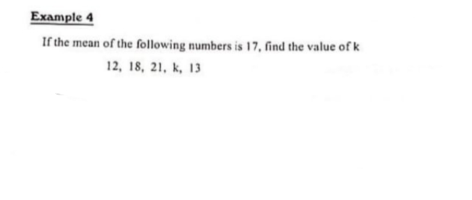 Example 4
If the mean of the following numbers is 17, find the value of k
12, 18, 21, k, 13
