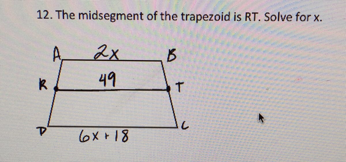 12. The midsegment of the trapezoid is RT. Solve for x.
2x
A
49
B
6x +18
