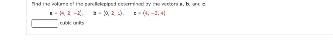 Find the volume of the parallelepiped determined by the vectors a, b, and c.
a = (4, 2, -2),
b = (0, 2, 1),
c = (4, -3, 4)
cubic units
