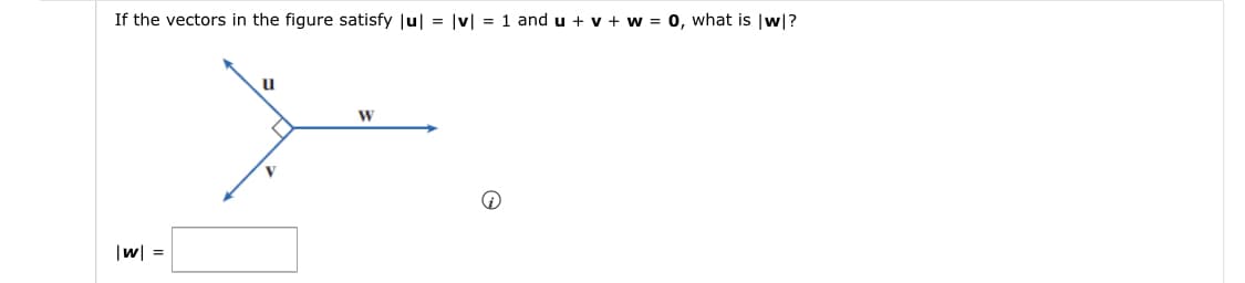 If the vectors in the figure satisfy Ju| = |v| = 1 and u + v + w = 0, what is |w|?
u
|w| =
