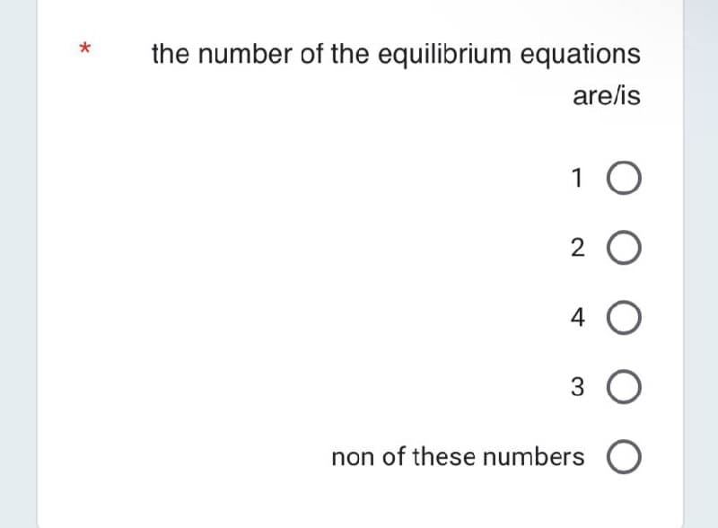 *
the number of the equilibrium equations
are/is
1 O
20
O
3 O
non of these numbers O
4