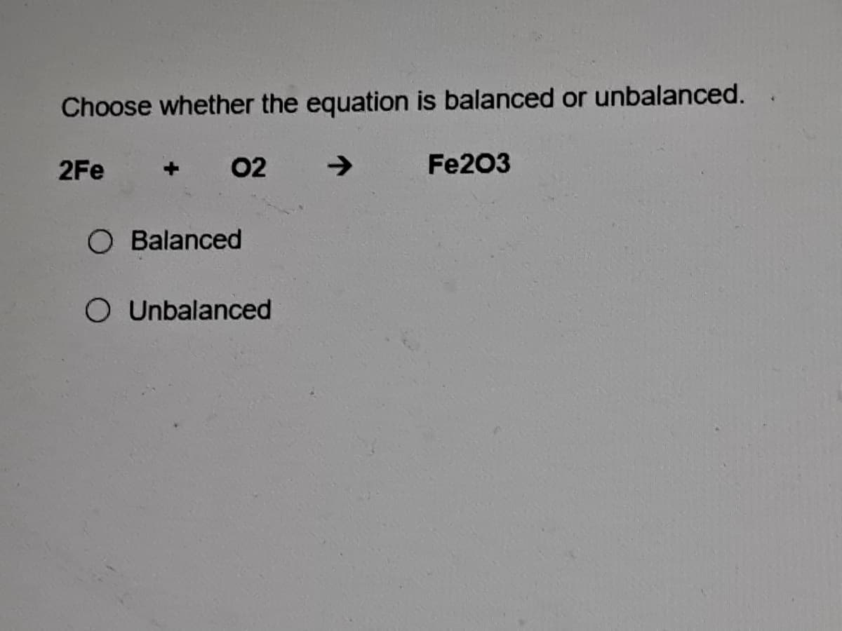 Choose whether the equation is balanced or unbalanced.
2Fe
02
->
Fe203
O Balanced
O Unbalanced

