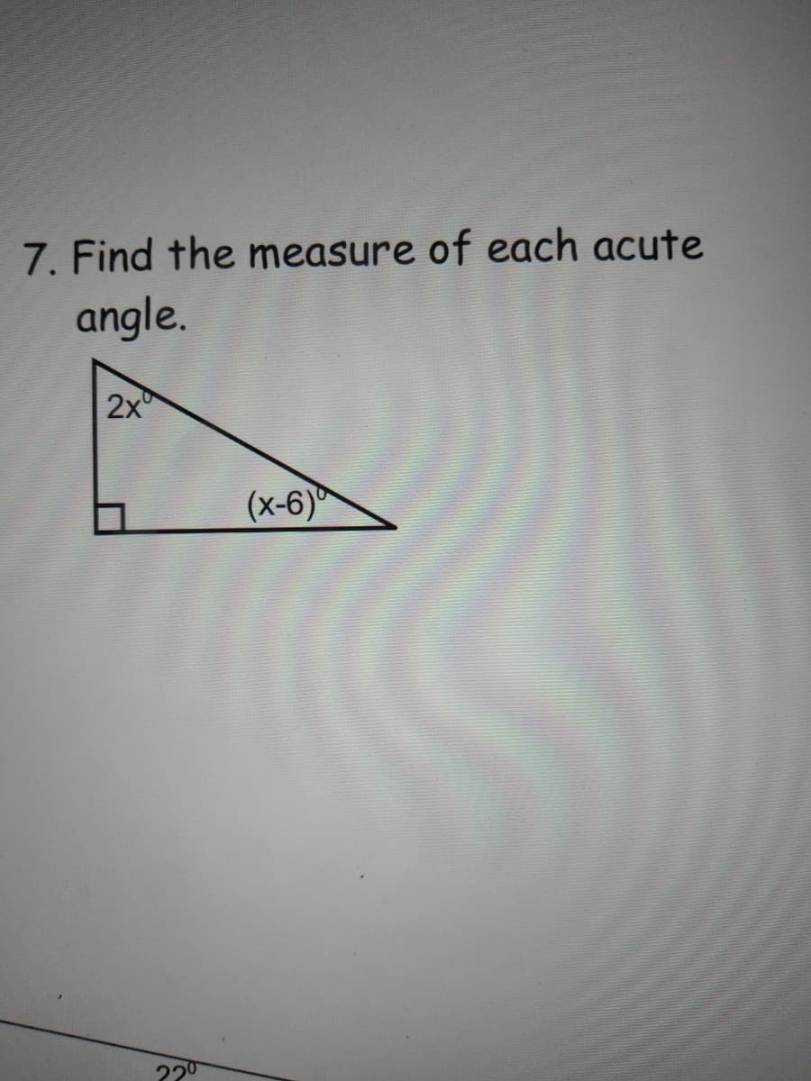 7. Find the measure of each acute
angle.
2x
(x-6)
220
