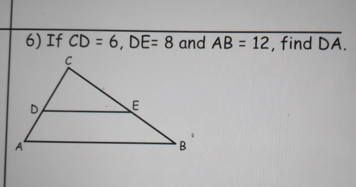 6) If CD = 6, DE= 8 and AB = 12, find DA.
%3D
C
B
E.
