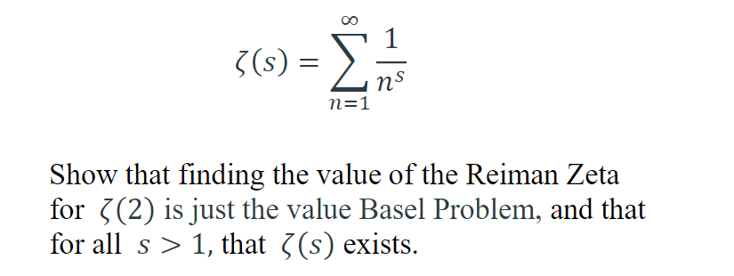 8
1
₁
}(s) =
=
nº
n=1
Show that finding the value of the Reiman Zeta
for (2) is just the value Basel Problem, and that
for all s> 1, that (s) exists.
