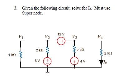 3. Given the following circuit, solve for Io. Must use
Super node.
12 V
V1
V2
V3
V4
2 kn
2 kl
2 kn
1 kN
6 V
Vlo
4 V
+
