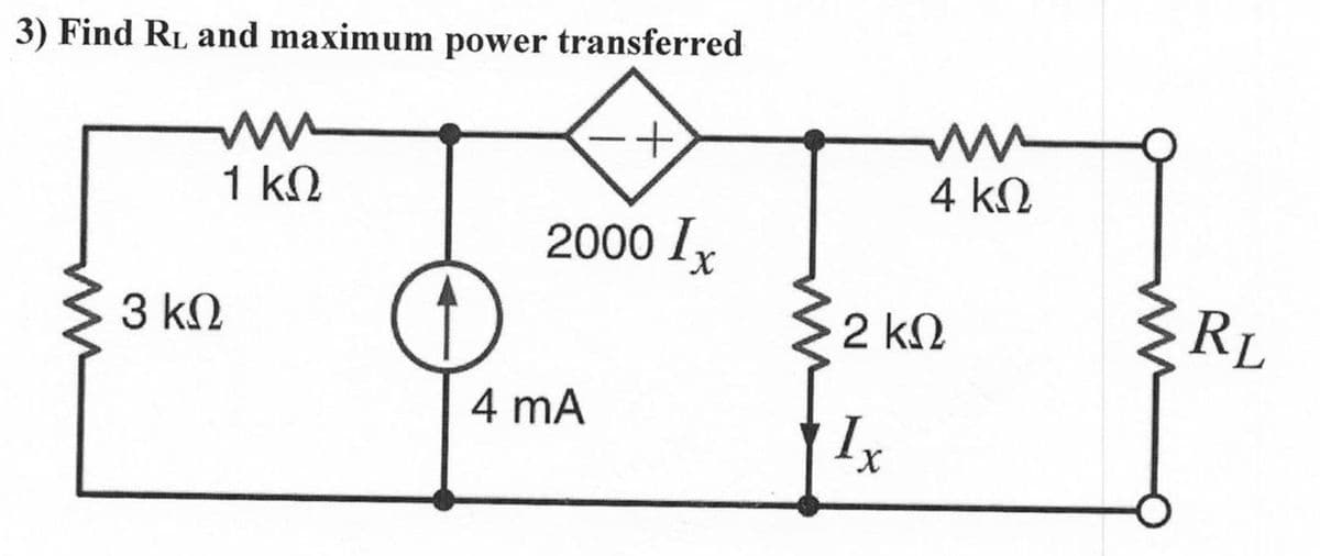 3) Find RL and maximum power transferred
+
1kQ
4k.
2000 Ix
3 kN
RL
2 kN
4 mA
